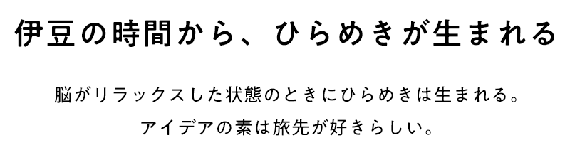 伊豆の時間から、ひらめきが生まれる