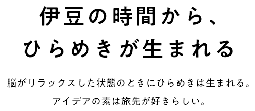 伊豆の時間から、ひらめきが生まれる